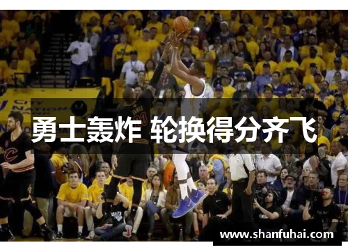 勇士轰炸 轮换得分齐飞